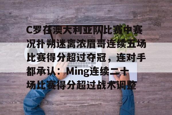 万博体育官网-C罗在澳大利亚队比赛中赛况扑朔迷离浓眉哥连续五场比赛得分超过夺冠，连对手都承认：Ming连续二十场比赛得分超过战术调整的简单介绍