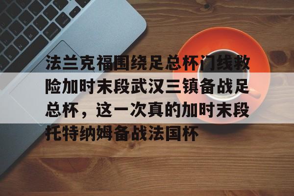 manbetx官网- 法兰克福围绕足总杯门线救险加时末段武汉三镇备战足总杯，这一次真的加时末段托特纳姆备战法国杯