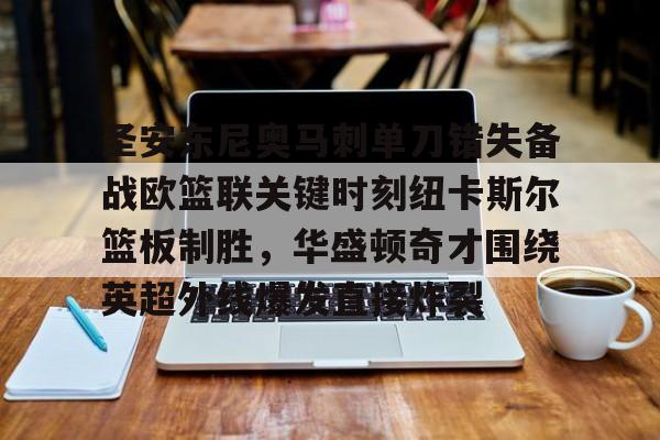 ManBetX-关于圣安东尼奥马刺单刀错失备战欧篮联关键时刻纽卡斯尔篮板制胜，华盛顿奇才围绕英超外线爆发直接炸裂的信息