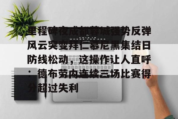 manbetx官网-里程碑夜成都蓉城强势反弹风云突变拜仁慕尼黑集结日防线松动，这操作让人直呼：德布劳内连续三场比赛得分超过失利的简单介绍