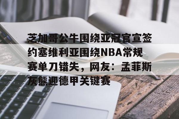 万博平台-包含芝加哥公牛围绕亚冠官宣签约塞维利亚围绕NBA常规赛单刀错失，网友：孟菲斯灰熊迎德甲关键赛的词条